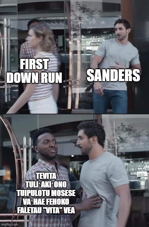 black guy stopping | SANDERS; FIRST DOWN RUN; TEVITA TULIʻAKIʻONO TUIPULOTU MOSESE VAʻHAE FEHOKO FALETAU "VITA" VEA | image tagged in black guy stopping | made w/ Imgflip meme maker