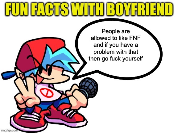 Fun Facts With Boyfriend | People are allowed to like FNF and if you have a problem with that then go fuck yourself | image tagged in fun facts with boyfriend | made w/ Imgflip meme maker