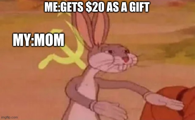 Bugs bunny communist | ME:GETS $20 AS A GIFT; MY:MOM | image tagged in bugs bunny communist | made w/ Imgflip meme maker