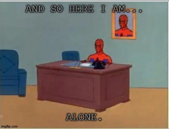Spiderman... |  AND SO HERE I AM... ALONE. | image tagged in memes,spiderman computer desk,spiderman | made w/ Imgflip meme maker