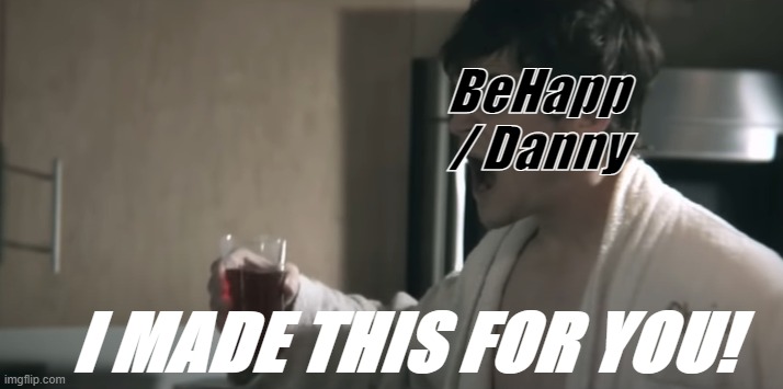 I made this for you! | BeHapp / Danny | image tagged in i made this for you | made w/ Imgflip meme maker