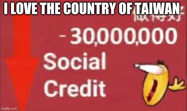 Oh No | I LOVE THE COUNTRY OF TAIWAN | image tagged in social credit | made w/ Imgflip meme maker