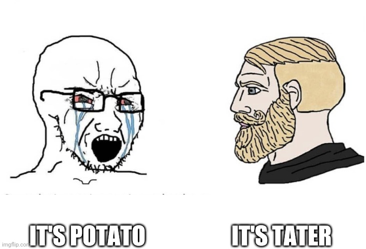 Soyboy Vs Yes Chad | IT'S TATER; IT'S POTATO | image tagged in soyboy vs yes chad | made w/ Imgflip meme maker