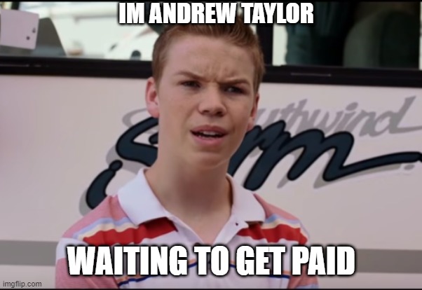 Andrew Taylor | IM ANDREW TAYLOR; WAITING TO GET PAID | image tagged in you guys are getting paid | made w/ Imgflip meme maker
