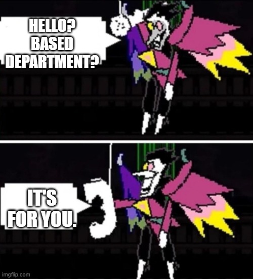 Spamton calling | HELLO?
BASED DEPARTMENT? IT'S FOR YOU. | image tagged in spamton calling | made w/ Imgflip meme maker
