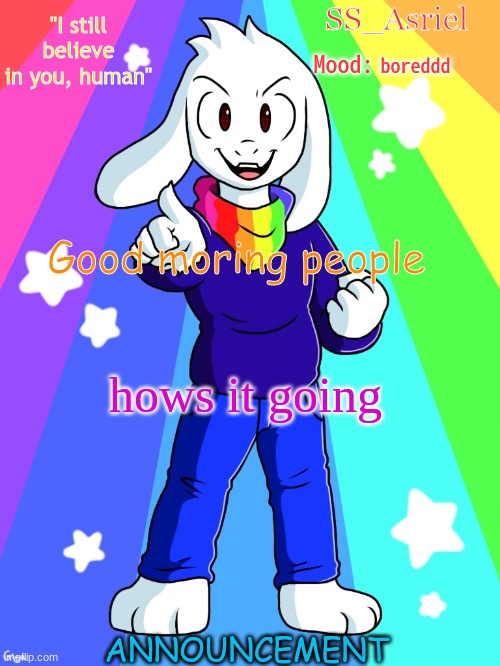 SS_Asriel Finished Temp (added mood) | boreddd; Good moring people; hows it going | image tagged in ss_asriel finished temp added mood | made w/ Imgflip meme maker