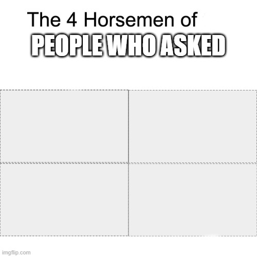 Four horsemen | PEOPLE WHO ASKED | image tagged in four horsemen | made w/ Imgflip meme maker