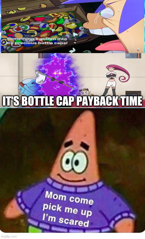 Don't mess with Jame's bottle caps or you're lose your kneecaps | IT'S BOTTLE CAP PAYBACK TIME | image tagged in mommy come pick me up i'm scared,team rocket,james,oh no,halp,bottle caps | made w/ Imgflip meme maker