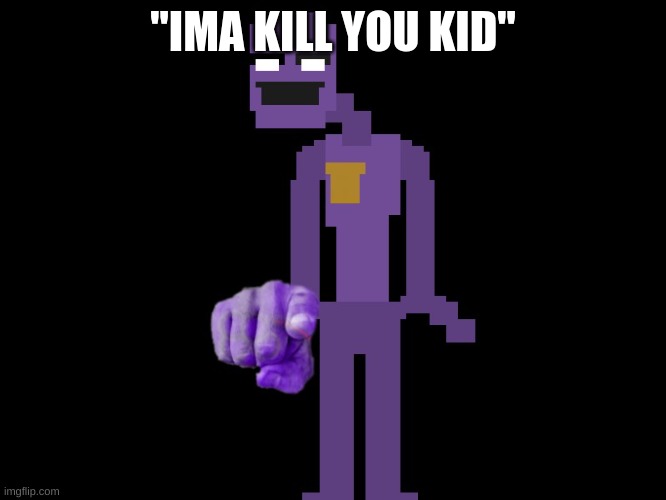Purple guy pointing | "IMA KILL YOU KID" | image tagged in purple guy pointing | made w/ Imgflip meme maker