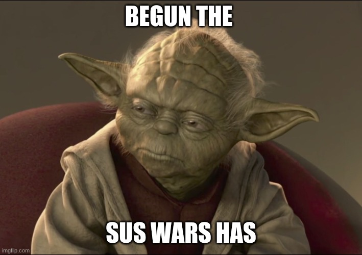 sus wars | BEGUN THE; SUS WARS HAS | image tagged in yoda begun the clone war has,sus | made w/ Imgflip meme maker