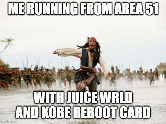 Ahhhhhhhhhhhhhhhhhhhhhhhhhhhhhhhhhhhhhhhhhhhhhhhhhhhhhhhhhhhhhhhhhhhhhhhhhhhhhhhhhhhhhhhhhhhhhhhhhhhhhhhhhhhhhhhhhhhhhhhhhhhhhhh | ME RUNNING FROM AREA 51; WITH JUICE WRLD AND KOBE REBOOT CARD | image tagged in memes,jack sparrow being chased | made w/ Imgflip meme maker