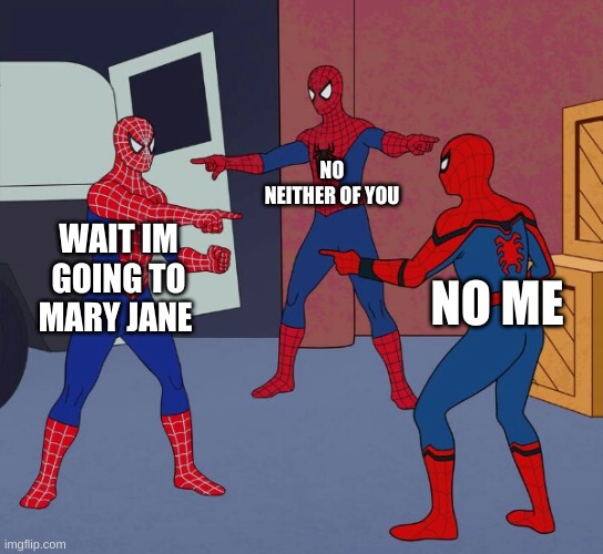 Spider Man Triple | NO NEITHER OF YOU; WAIT IM GOING TO MARY JANE; NO ME | image tagged in spider man triple | made w/ Imgflip meme maker