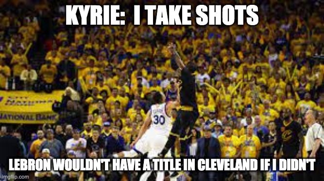 Kyrie takes shots - rohb/rupe | KYRIE:  I TAKE SHOTS; LEBRON WOULDN'T HAVE A TITLE IN CLEVELAND IF I DIDN'T | image tagged in vaccine shot | made w/ Imgflip meme maker