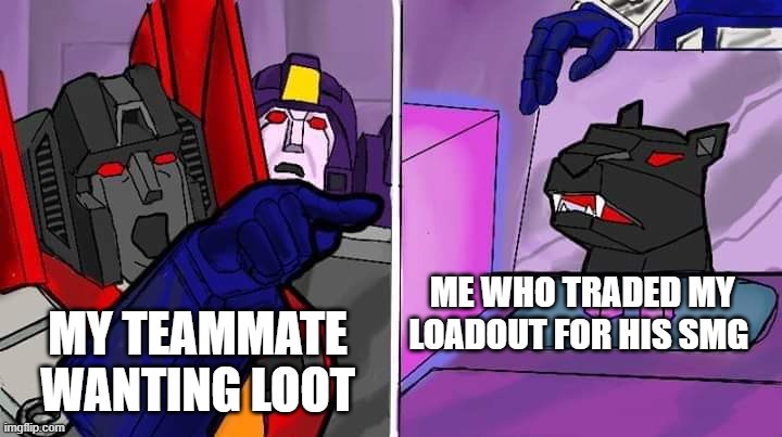 SMG is better than AR | MY TEAMMATE WANTING LOOT; ME WHO TRADED MY LOADOUT FOR HIS SMG | image tagged in transformer yells at cat | made w/ Imgflip meme maker