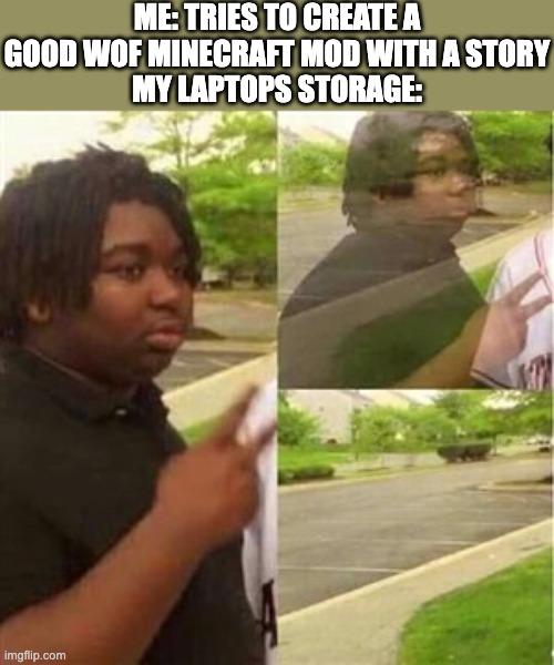 R.I.P. Laptop | ME: TRIES TO CREATE A GOOD WOF MINECRAFT MOD WITH A STORY
MY LAPTOPS STORAGE: | image tagged in dissappearing black guy,minecraft,wings of fire | made w/ Imgflip meme maker