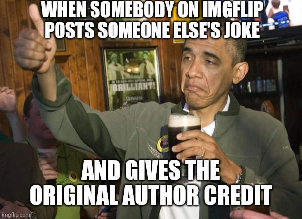 Not Bad | WHEN SOMEBODY ON IMGFLIP POSTS SOMEONE ELSE'S JOKE AND GIVES THE ORIGINAL AUTHOR CREDIT | image tagged in not bad | made w/ Imgflip meme maker