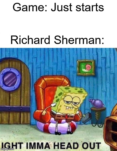 Bucs @ Eagles | Game: Just starts; Richard Sherman: | image tagged in memes,spongebob ight imma head out | made w/ Imgflip meme maker