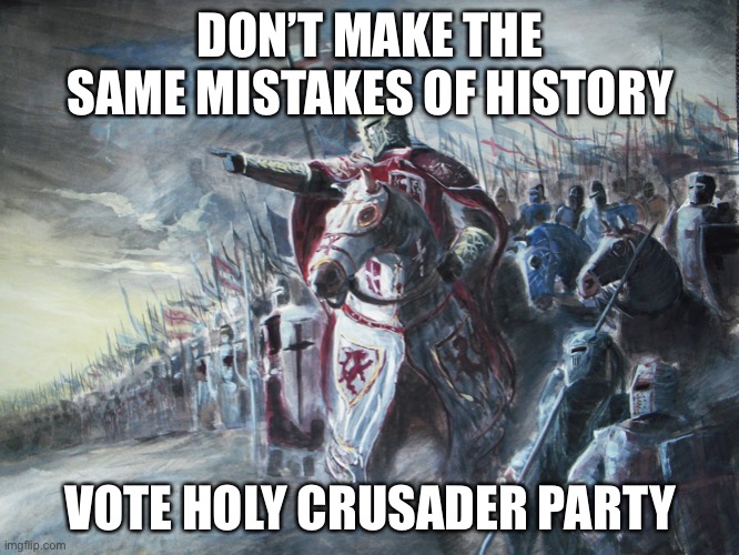 Vote HCP! | DON’T MAKE THE SAME MISTAKES OF HISTORY; VOTE HOLY CRUSADER PARTY | image tagged in crusader,president,election | made w/ Imgflip meme maker