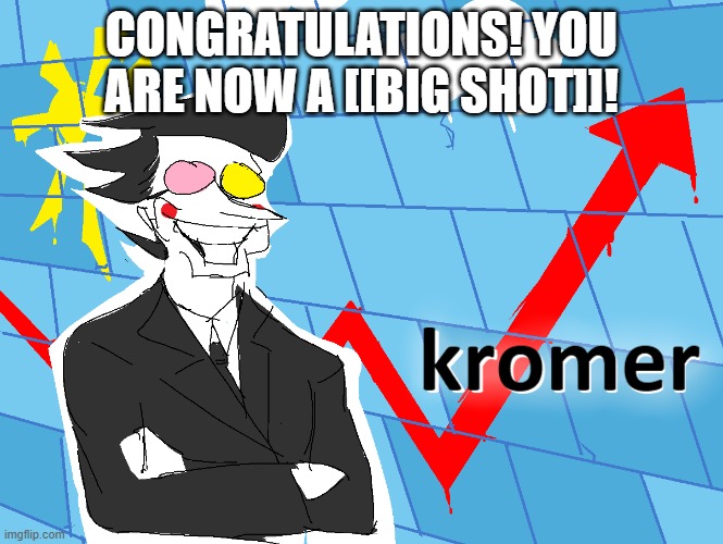 Kromer | CONGRATULATIONS! YOU ARE NOW A [[BIG SHOT]]! | image tagged in kromer | made w/ Imgflip meme maker