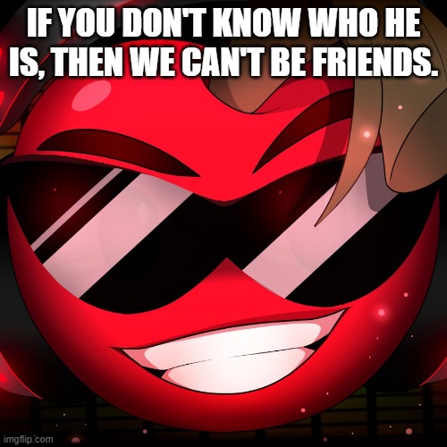 IF YOU DON'T KNOW WHO HE IS, THEN WE CAN'T BE FRIENDS. | image tagged in gaming | made w/ Imgflip meme maker