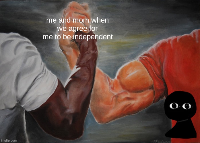 true tho, | me and mom when we agree for me to be independent | image tagged in memes,epic handshake | made w/ Imgflip meme maker