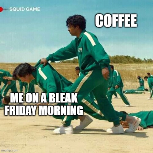 Coffee Saves Fridays | COFFEE; ME ON A BLEAK FRIDAY MORNING | image tagged in squid game | made w/ Imgflip meme maker