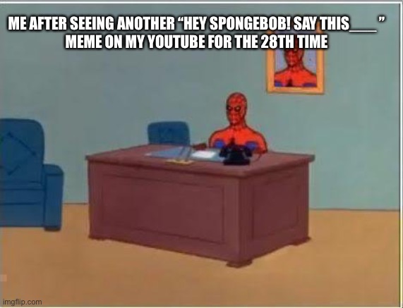 Spiderman Computer Desk Meme | ME AFTER SEEING ANOTHER “HEY SPONGEBOB! SAY THIS___ ”
MEME ON MY YOUTUBE FOR THE 28TH TIME | image tagged in memes,spiderman computer desk,spiderman | made w/ Imgflip meme maker