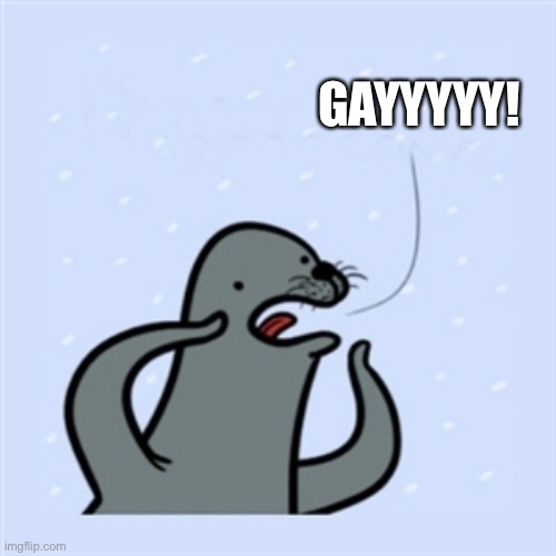 gay seal | GAYYYYY! | image tagged in gay seal | made w/ Imgflip meme maker