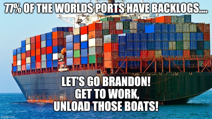 It's all Joe's fault!  Let's go Brandon. | 77% OF THE WORLDS PORTS HAVE BACKLOGS.... LET'S GO BRANDON!  GET TO WORK, UNLOAD THOSE BOATS! | image tagged in shipping containers | made w/ Imgflip meme maker