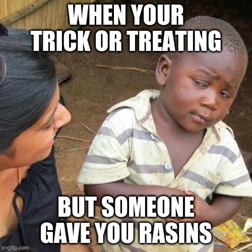 Rasins | WHEN YOUR TRICK OR TREATING; BUT SOMEONE GAVE YOU RASINS | image tagged in memes,third world skeptical kid | made w/ Imgflip meme maker