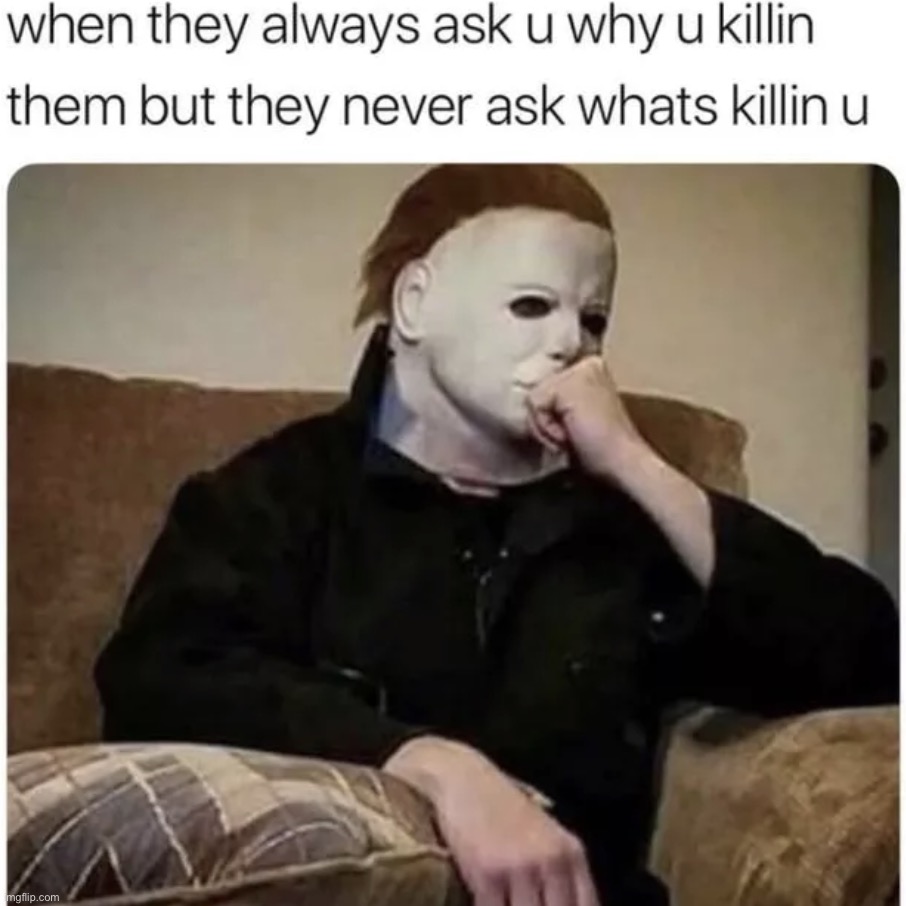 What’s killing you? | image tagged in memes,funny,dark humor | made w/ Imgflip meme maker