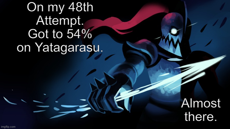 (And no, I don't have a GD account for those asking) | On my 48th Attempt. Got to 54% on Yatagarasu. Almost there. | image tagged in undyne | made w/ Imgflip meme maker