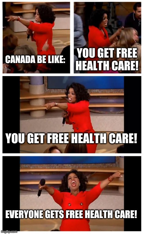 Oprah You Get A Car Everybody Gets A Car | CANADA BE LIKE:; YOU GET FREE HEALTH CARE! YOU GET FREE HEALTH CARE! EVERYONE GETS FREE HEALTH CARE! | image tagged in memes,oprah you get a car everybody gets a car | made w/ Imgflip meme maker