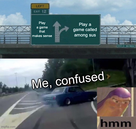 Left Exit 12 Off Ramp | Play a game that makes sense; Play a game called among sus; Me, confused | image tagged in memes,left exit 12 off ramp | made w/ Imgflip meme maker
