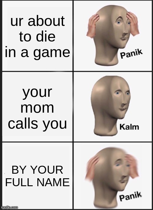 Panik Kalm Panik | ur about to die in a game; your mom calls you; BY YOUR FULL NAME | image tagged in memes,panik kalm panik | made w/ Imgflip meme maker