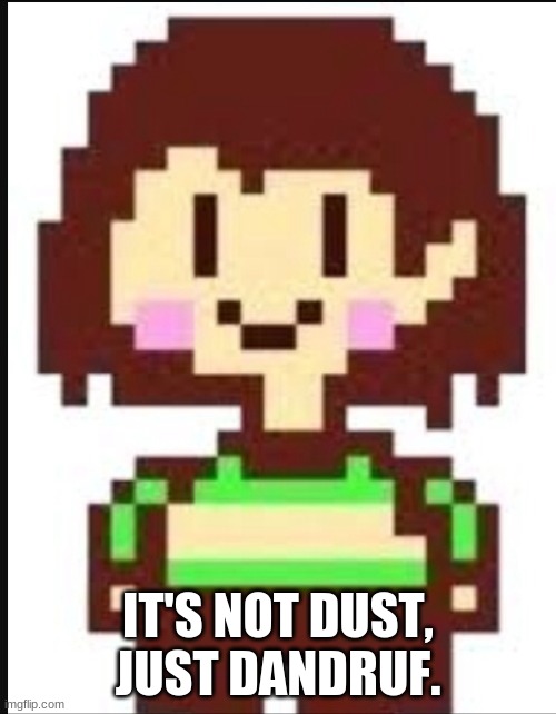Chara undertale  | IT'S NOT DUST, JUST DANDRUF. | image tagged in chara undertale | made w/ Imgflip meme maker