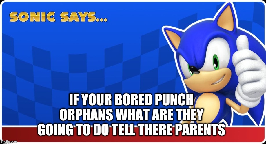 truth | IF YOUR BORED PUNCH ORPHANS WHAT ARE THEY GOING TO DO TELL THERE PARENTS | image tagged in memes | made w/ Imgflip meme maker