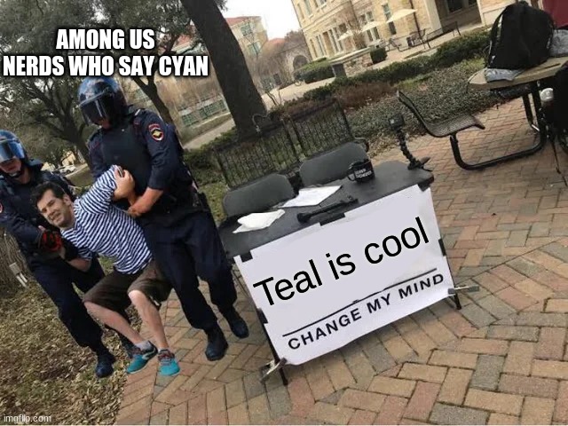 Change My Mind Guy Arrested | AMONG US NERDS WHO SAY CYAN; Teal is cool | image tagged in change my mind guy arrested | made w/ Imgflip meme maker