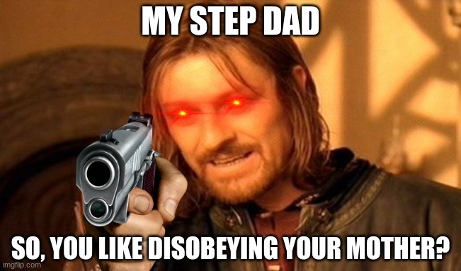 One Does Not Simply Meme | MY STEP DAD; SO, YOU LIKE DISOBEYING YOUR MOTHER? | image tagged in memes,one does not simply | made w/ Imgflip meme maker