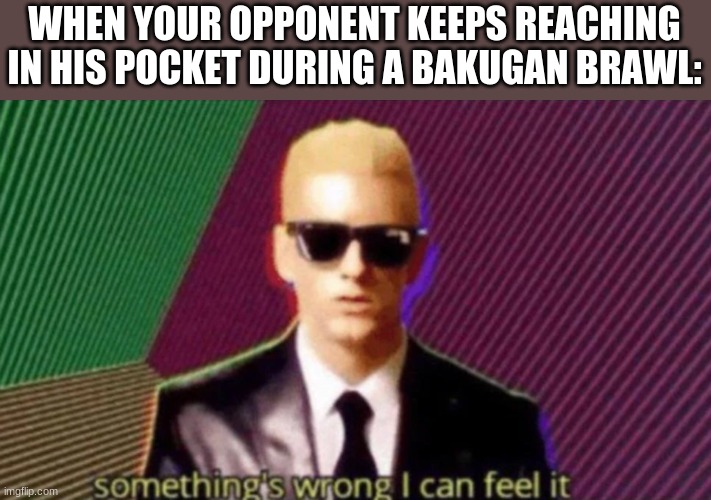 lol | WHEN YOUR OPPONENT KEEPS REACHING IN HIS POCKET DURING A BAKUGAN BRAWL: | image tagged in lol | made w/ Imgflip meme maker
