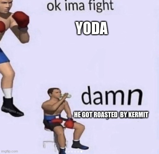 damn got hands | YODA HE GOT ROASTED  BY KERMIT | image tagged in damn got hands | made w/ Imgflip meme maker