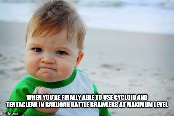 Ahh what a great feeling that is | WHEN YOU'RE FINALLY ABLE TO USE CYCLOID AND TENTACLEAR IN BAKUGAN BATTLE BRAWLERS AT MAXIMUM LEVEL | image tagged in memes,success kid original,bakugan,gaming | made w/ Imgflip meme maker