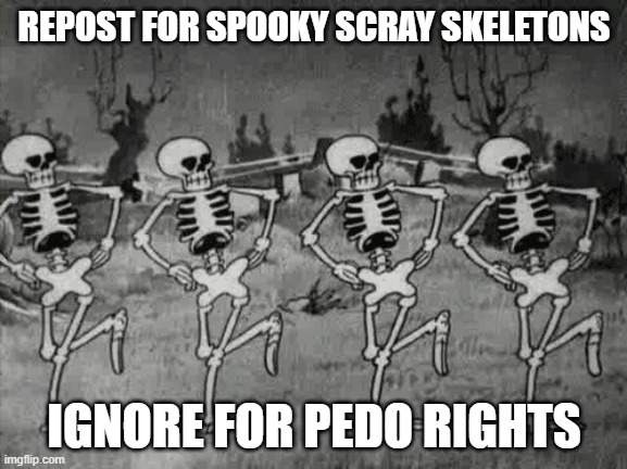 Spooky Scary Skeletons | REPOST FOR SPOOKY SCRAY SKELETONS; IGNORE FOR PEDO RIGHTS | image tagged in spooky scary skeletons | made w/ Imgflip meme maker