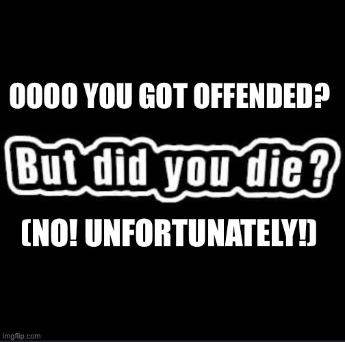 Offended | OOOO YOU GOT OFFENDED? (NO! UNFORTUNATELY!) | image tagged in hahaha | made w/ Imgflip meme maker