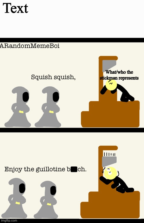 Link to template in comments | Text; What/who the stickman represents | image tagged in squish squish enjoy the guillotine b ch | made w/ Imgflip meme maker