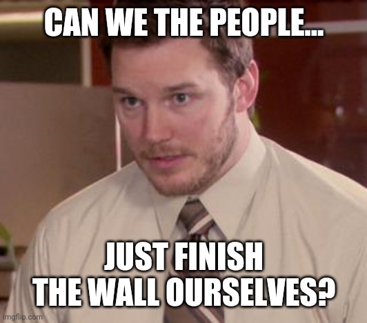 The materials are already there. | CAN WE THE PEOPLE... JUST FINISH THE WALL OURSELVES? | image tagged in memes | made w/ Imgflip meme maker