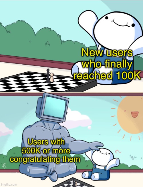 Kudos to the guys who do congratulate them | New users who finally reached 100K; Users with 500K or more congratulating them | image tagged in odd1sout vs computer chess | made w/ Imgflip meme maker