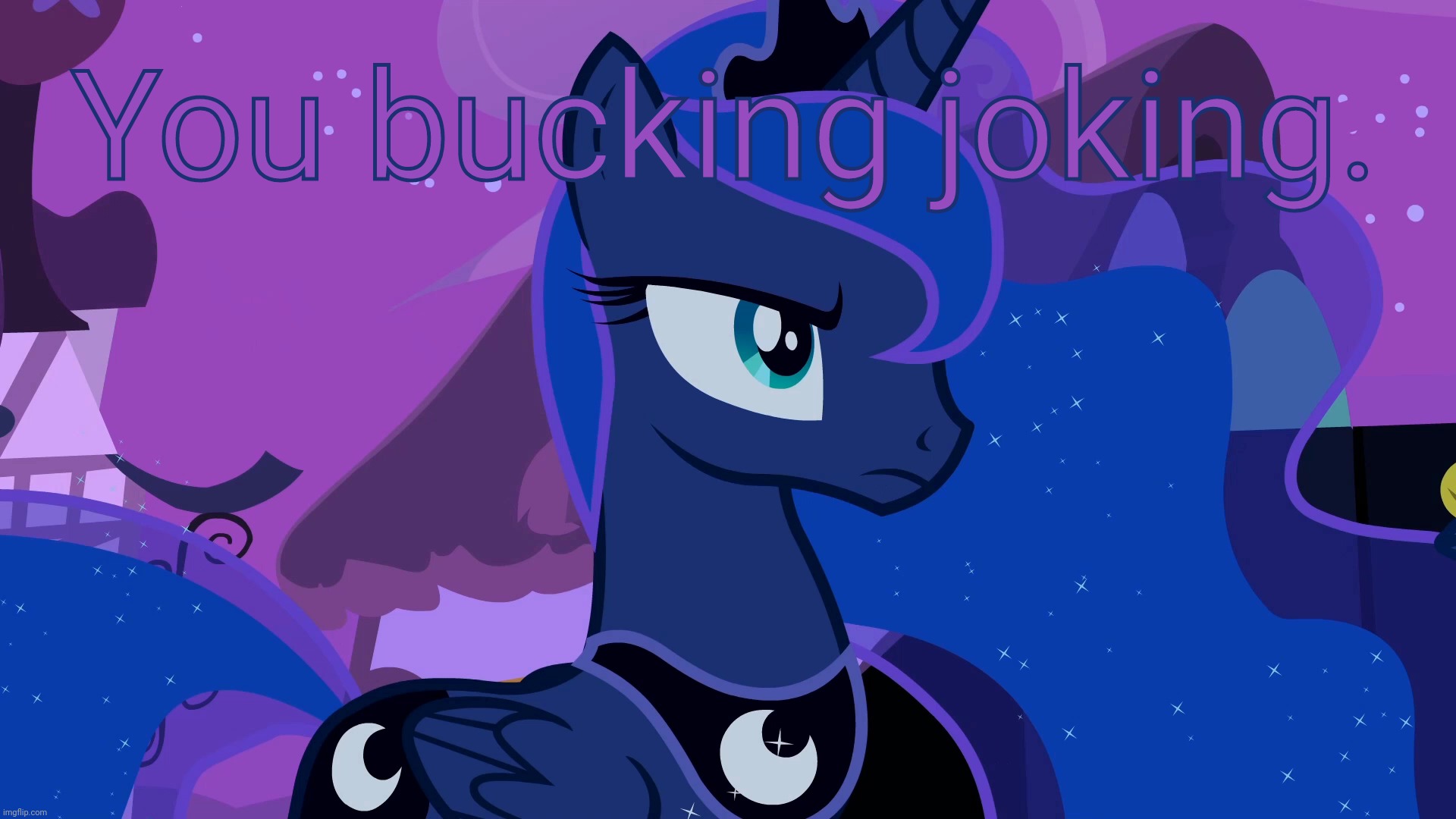 Unamused Luna (MLP) | You bucking joking. | image tagged in unamused luna mlp | made w/ Imgflip meme maker