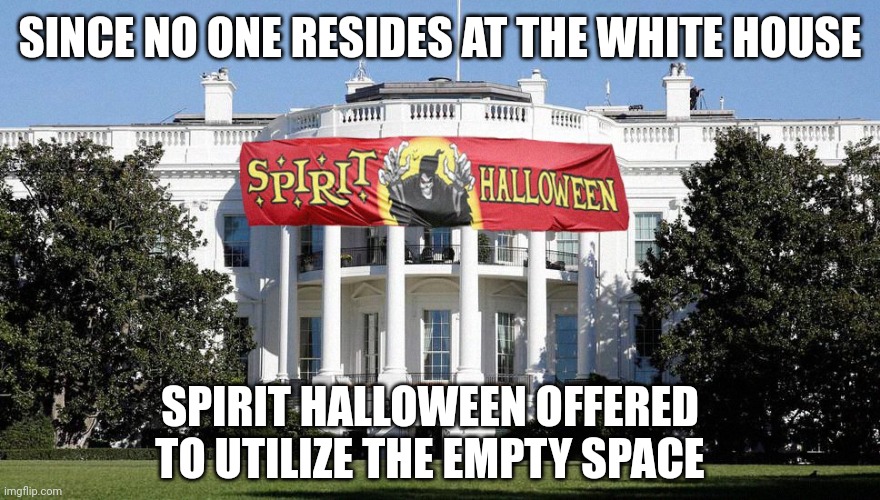 Empty White House for lease | SINCE NO ONE RESIDES AT THE WHITE HOUSE; SPIRIT HALLOWEEN OFFERED TO UTILIZE THE EMPTY SPACE | image tagged in white house | made w/ Imgflip meme maker