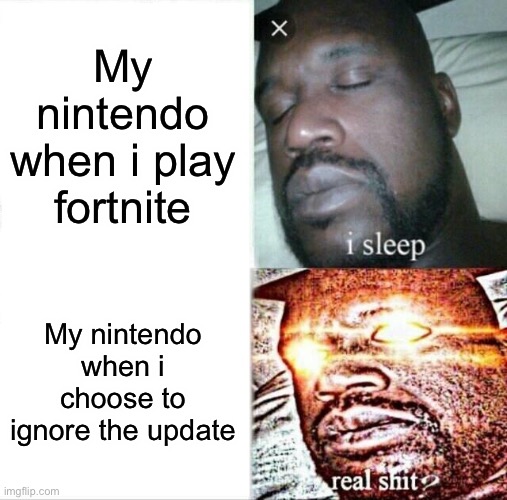 Sleeping Shaq | My nintendo when i play fortnite; My nintendo when i choose to ignore the update | image tagged in memes,sleeping shaq | made w/ Imgflip meme maker